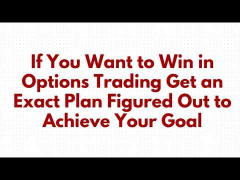 If You Want to Win in Options Trading Get an Exact Plan Figured Out to Achieve Your Goal